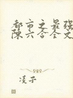 都市之最强狂兵陈六合全文下载