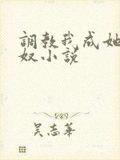 调教我成她胯下奴小说
