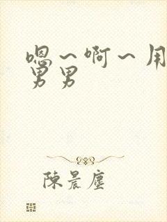 嗯～啊～用力～男男