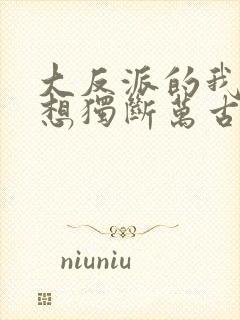 大反派的我真没想独断万古啊