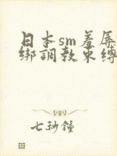 日本sm羞辱捆绑调教束缚在线观看