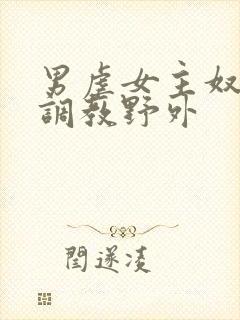 男虐女主奴np调教野外封面