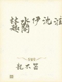 林水伊沈淮舟笔趣阁