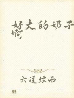 好大的奶子好骚啊