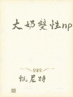 大奶双性np文