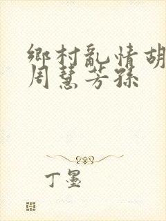 乡村乱情胡秀英周慧芳孙