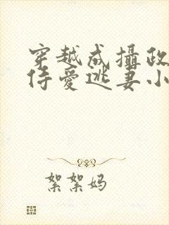 穿越成摄政王的侍爱逃妻小说免费