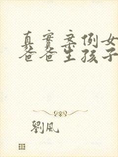 真实案例女儿和爸爸生孩子