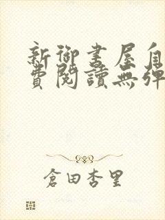 新御书屋自由免费阅读无弹窗