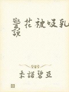 警花被吸乳头小说