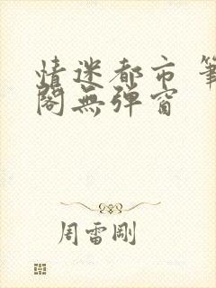 情迷都市 笔趣阁无弹窗