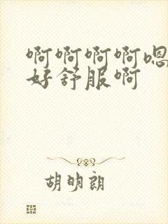 啊啊啊啊嗯嗯嗯好舒服啊