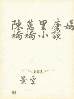 陈万里唐嫣然宋娇娇小说