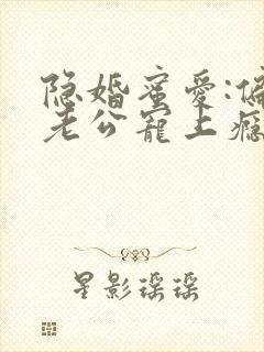 隐婚蜜爱:偏执老公宠上瘾无弹窗