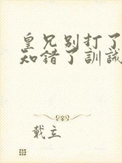 皇兄别打了臣弟知错了训诫文小说