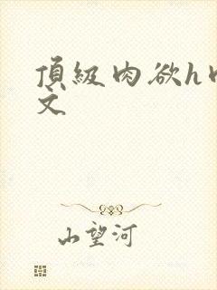 顶级肉欲h肉辣文