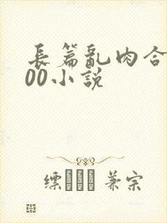 长篇乱肉合集500小说