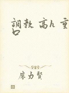 调教 高h 重口