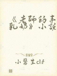 《老师的丰满大乳奶》小说