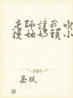 老师让我吃她胸摸她奶头小说