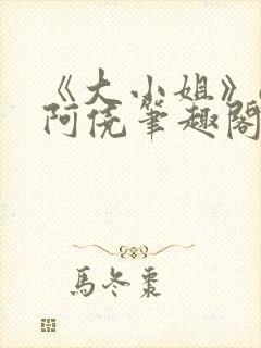 《大小姐》gl阿侥笔趣阁
