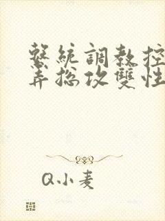 系统调教控制玩弄总攻双性gb