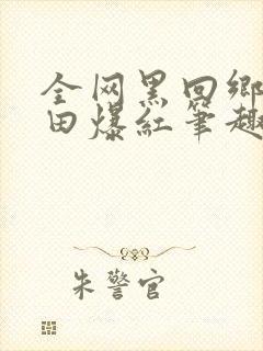 全网黑回乡下种田爆红笔趣阁