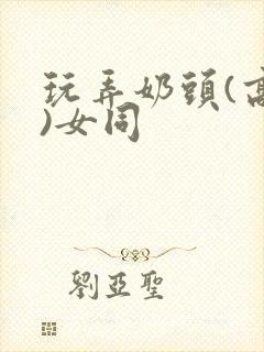 玩弄奶头(高h)女同