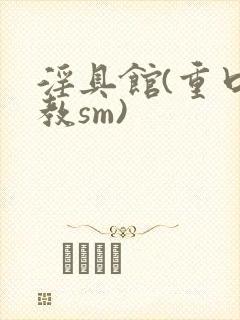 淫具馆(重口调教sm)