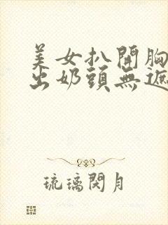 美女扒开胸罩露出奶头无遮挡