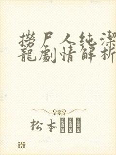 捞尸人纯洁滴小龙剧情解析