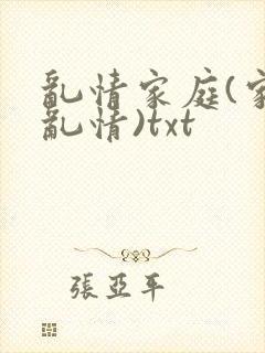 乱情家庭(家庭乱情)txt