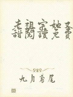 老祖宗她又凶又甜阅读免费阅读全文