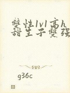 双性1v1高h甜生子双强