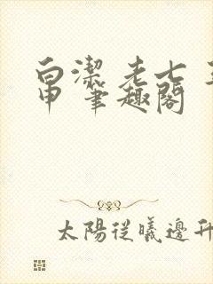 白洁 老七 王申 笔趣阁