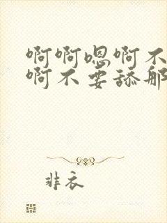 啊啊嗯啊不要啊啊不要舔那里嗯啊啊