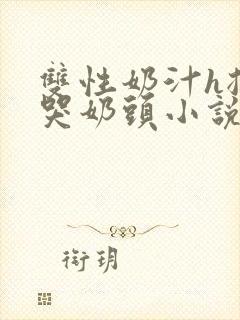 双性奶汁h揉捏哭奶头小说封面