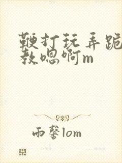 鞭打玩弄跪趴调教嗯啊m封面