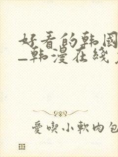 好看的韩国漫画_韩漫在线免费阅