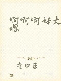 啊啊啊好大嗯,嗯