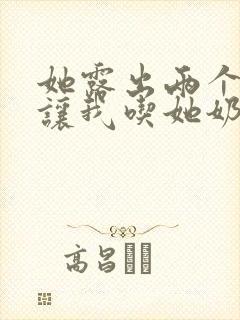 她露出两个奶头让我吃她奶头