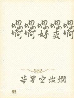 嗯嗯嗯嗯嗯啊啊啊啊好爽啊