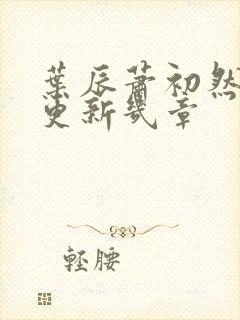 叶辰萧初然每天更新几章