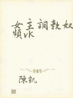 女主调教奴的视频vk封面