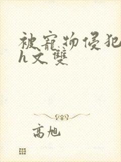 被宠物侵犯纯肉h文双