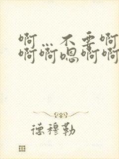 啊…不要啊啊啊啊啊嗯啊啊嗯嗯啊