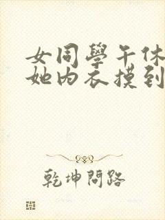 女同学午休伸进她内衣摸到奶头了