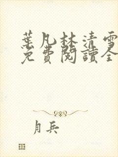 叶凡林清雪小说免费阅读全文无弹窗