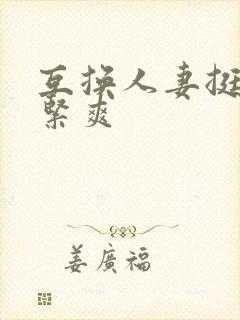 互换人妻挺进好紧爽