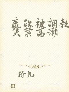 嬴政被调教爽到失禁高潮